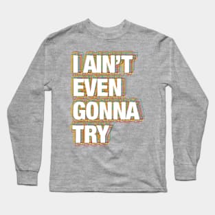 I ain't even gonna try Long Sleeve T-Shirt